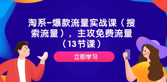 （7658期）流量实战课（搜索流量）⭐淘系-爆款流量实战课（搜索流量），主攻免费流量（13节课）
