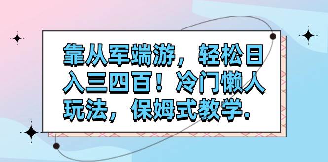 （7675期）靠从军端游，轻松日入三四百！冷门懒人玩法，保姆式教学⭐靠从军端游，轻松一天三四百！冷门懒人玩法，保姆式教学.