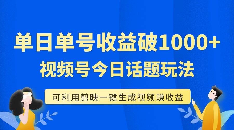 （7680期）单号单日收益1000+，视频号今日话题玩法，可利用剪映一键生成视频⭐单号单日收益1000 ，视频号今日话题玩法，可利用剪映一键生成视频