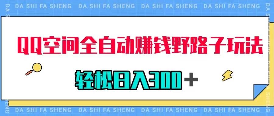 （7703期）QQ空间全自动赚钱野路子玩法，利用美女图收款，轻松日入300＋⭐QQ空间赚钱野路子玩法，利用美女图收款