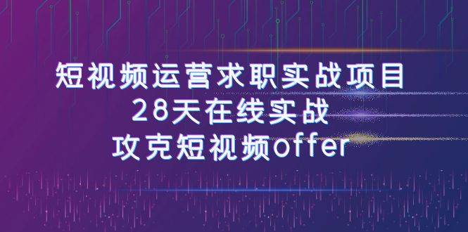 （7705期）短视频运-营求职实战项目，28天在线实战，攻克短视频offer⭐短视频运-营求职实战项目，28天在线实战，攻克短视频offer（46节课）