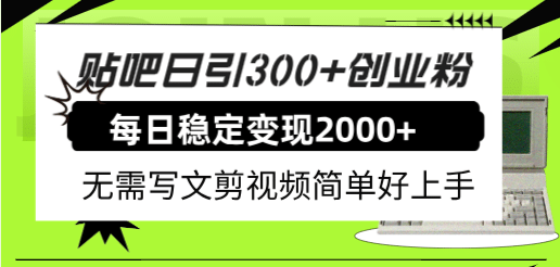 （7711期）贴吧引流创业粉⭐贴吧日引300 创业粉日稳定2000 收益无需写文剪视频简单好上手！