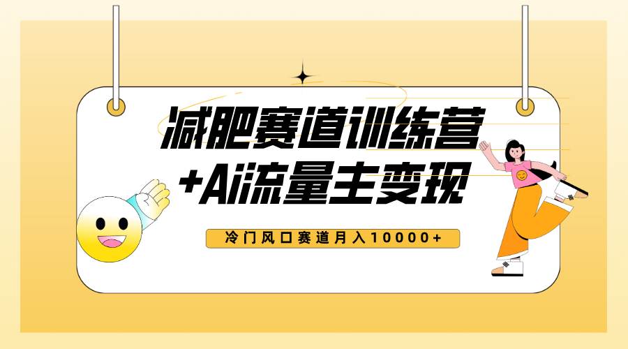 （7720期）热门减肥赛道AI流量主+训练营变现最新课程⭐全新减肥赛道AI流量主 训练营变现玩法教程，小白轻松上手