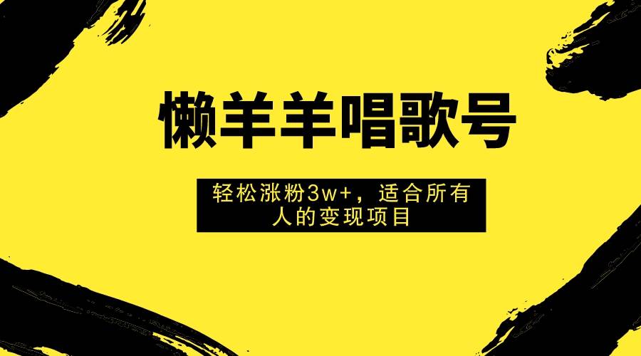 （7721期）懒羊羊唱歌号项目⭐懒羊羊唱歌号，轻松涨粉3w ，适合所有人的变现项目！
