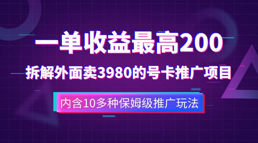 （7722期）一单收益最高200，拆解外面卖3980的手机号卡推广项目（内含10多种保姆级推广玩法）⭐一单收益200 拆解外面卖3980手机号卡推广项目（内含10多种保姆级推广玩法）