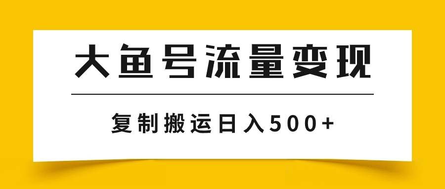 （7747期）大鱼号掘金计划玩法，播放量越高收益越高，无脑搬运复制日入500+⭐大鱼号流量变现玩法，播放量越高收益越高