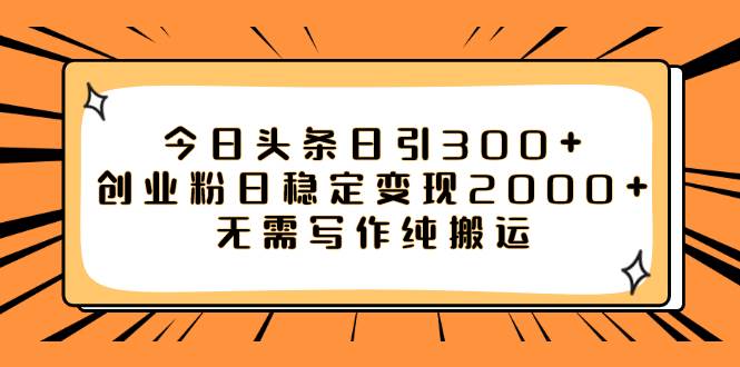 （7763期）今日头条引流创业粉⭐今日头条日引300 创业粉日稳定变现2000 无需写作纯搬运