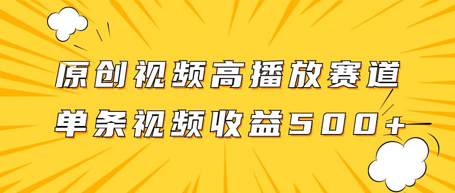 （7839期）原创视频高播放赛道掘金项目玩法，播放量越高收益越高，单条视频收益500+，操作简单