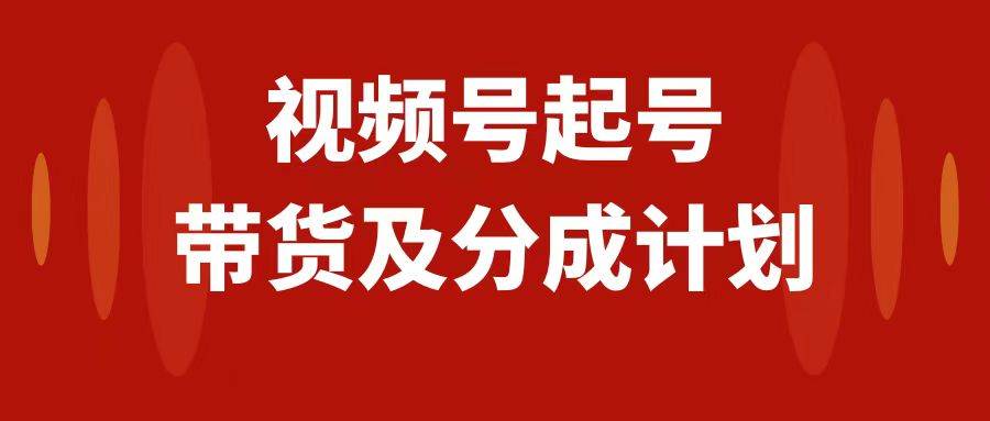（7944期）视频号快速起号，0-1起盘、运营、变现玩法完整解析⭐视频号快速起号，分成计划及带货，0-1起盘、运营、变现玩法，日入1000