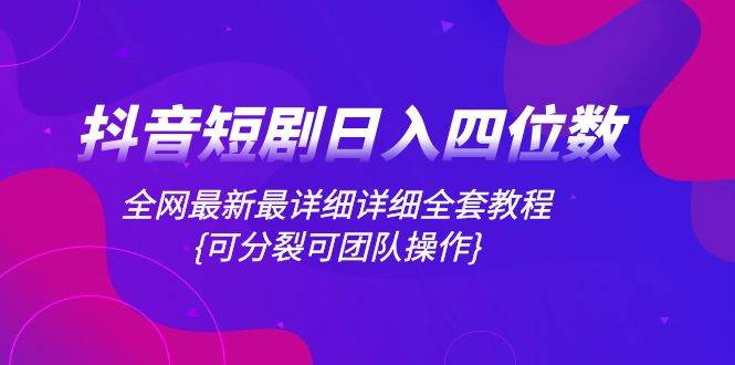 （8027期）抖音短剧   日入四位数 暴力掘金全套教程⭐抖音短剧日入四位数，全网最新最详细详细全套教程{可分裂可团队操作}