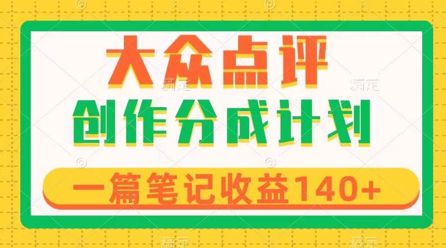 （8075期）大众点评创作分成，一篇笔记收益140+，新风口第一波，作品制作简单，小白也可上手⭐大众点评创作分成，一篇笔记收益140 ，新风口第一波，作品制作简单