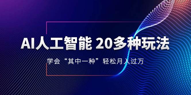 （8082期）AI人工智能20多种玩法⭐AI人工智能 20多种玩法 学会“其中一种”轻松月入过万，持续更新AI最新玩法