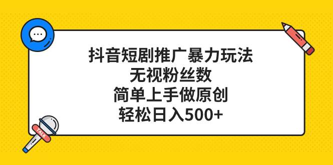 （8087期） 抖音短剧推广暴力玩法，无视粉丝数，简单上手做原创，轻松日入500+