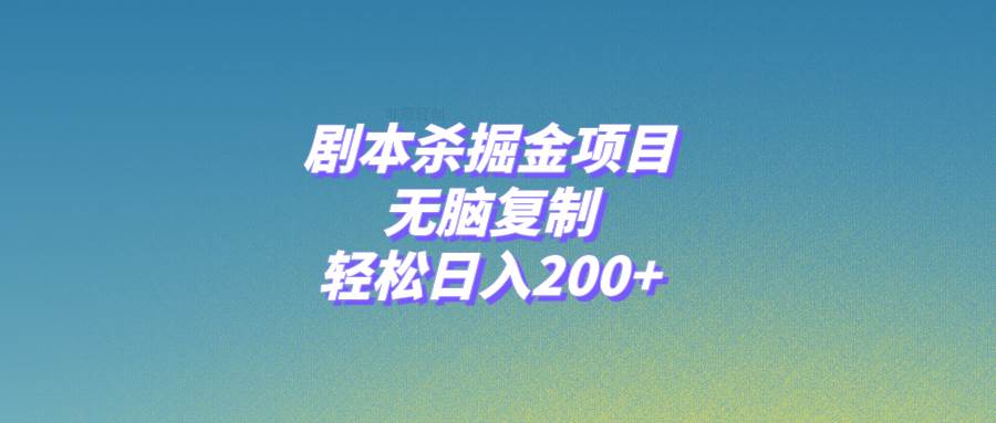 剧本杀掘金项目，无脑复制，轻松日入200+⭐剧本杀掘金项目，无脑复制，轻松一天200