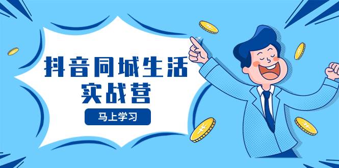 （8144期）抖音同城生活实战营⭐抖音同城生活实战营，抓住抖音本地生活风口，让你的生意逆风翻盘