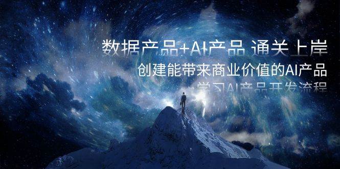 （8431期）Y030数据产品+AI产品通关上岸S⭐数据产品 AI产品 通关上岸，创建能带来商业价值的AI产品，学习AI产品开发