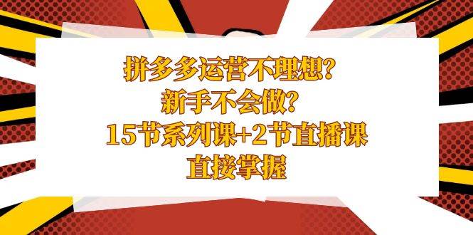 （8479期）拼多多运营不理想？新手不会做？​15节系列课+2节直播课，直接掌握⭐拼多多运营不理想？新手不会做？15节系列课 2节直播课，直接掌握