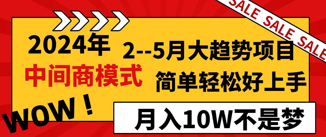 2024年2--5月份的趋势项目，打造中间商模式，简单轻松好上手，认真做，月入10W不是梦⭐2024年2--5月大趋势项目，利用中间商模式，简单轻松好上手，轻松一个月10W...