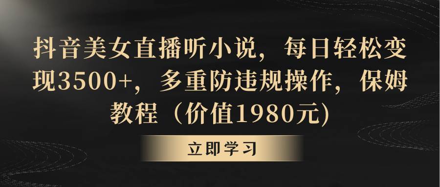 14抖音美女直播听小说，每日轻松变现3500+，多重防违规操作，保姆教程（价值1980元)⭐抖音美女直播听小说，每日轻松变现3500 ，多重防违规操作，保姆教程（价值1980元)