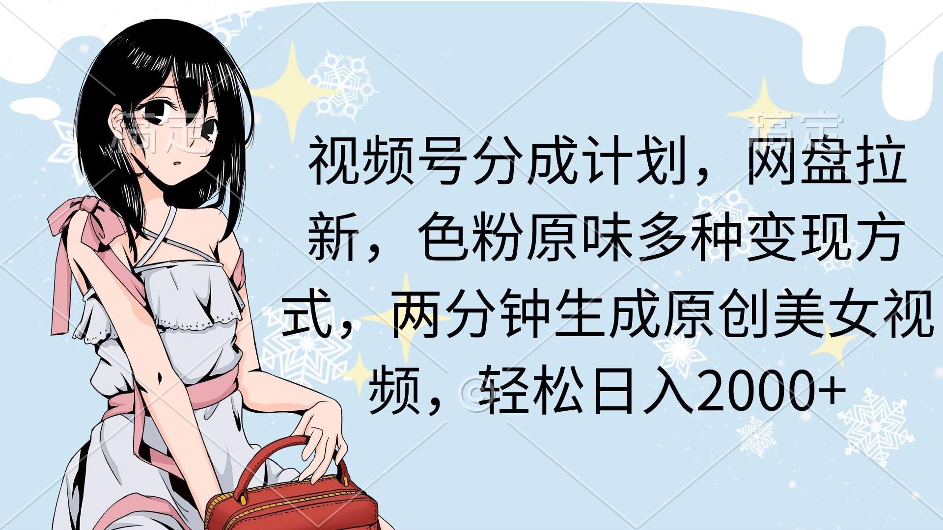 两分钟生成原创美女视频，流量巨大，视频号分成计划，网盘拉新，色粉原味多种变现方式，轻松日入2000+(1)⭐视频号分成计划，网盘拉新，色粉原味多种变现方式，两分钟生成原创美女...