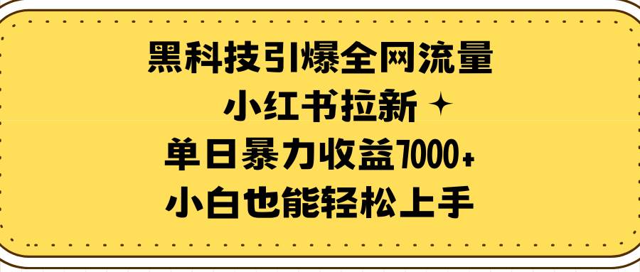 29.蓝海项目！黑科技引爆全网流量小红书拉新，单日暴力收益7000+，小白也能轻松上手⭐黑科技引爆全网流量小红书拉新，单日暴力收益7000 ，小白也能轻松上手