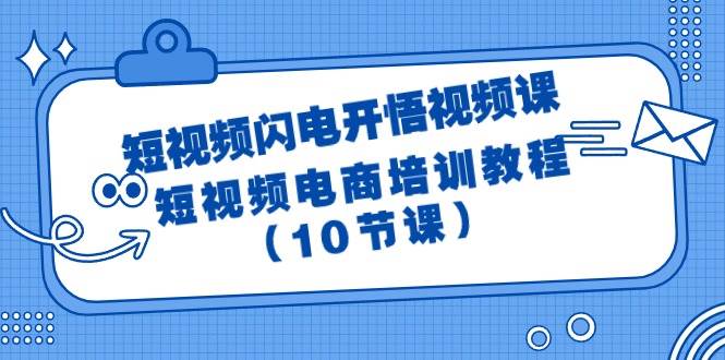 （9682期）短视频-闪电开悟视频课⭐短视频-闪电开悟视频课：短视频电商培训教程（10节课）