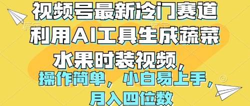 （10141期）视频号最新冷门赛道，利用AI工具生成蔬菜水果时装视频，操作简单，小白易上手，月入四位数⭐视频号最新冷门赛道利用AI工具生成蔬菜水果时装视频 操作简单一个月四位数