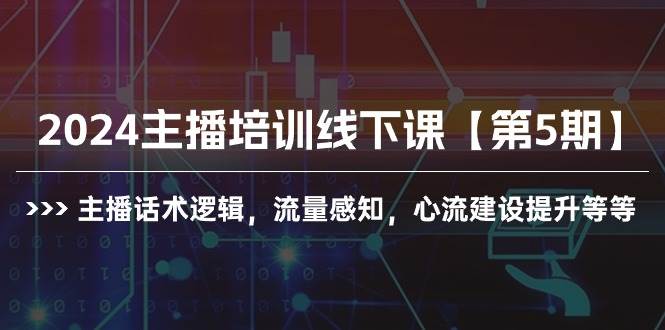（10161期）2024主播培训线下课【第5期】⭐2024主播培训线下课【第5期】主播话术逻辑，流量感知，心流建设提升等等