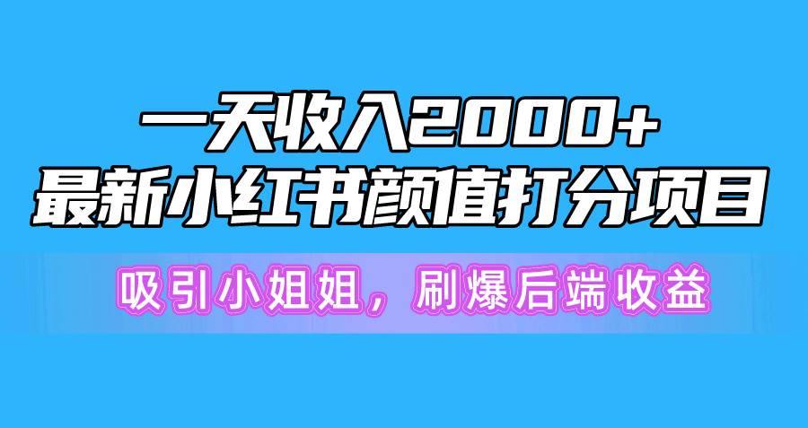 一天收入2000+，最新小红书创新玩法，用颜值打分吸引小姐姐 刷爆后端收益⭐一天收入2000 ，最新小红书颜值打分项目，吸引小姐姐，刷爆后端收益