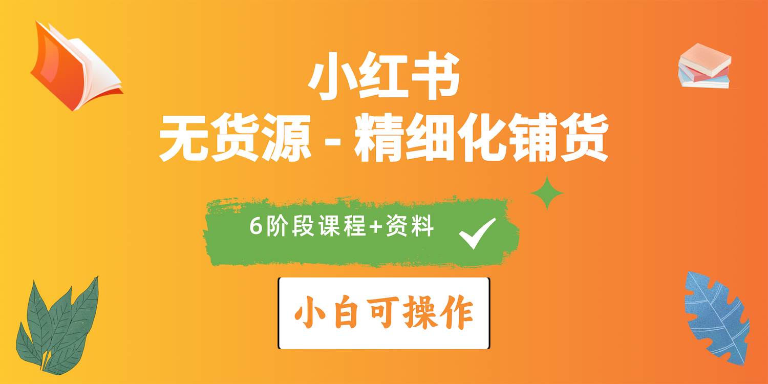 （10202期）小红书（无货源）精细化铺货实战课程⭐2024小红书电商风口正盛，全优质课程、适合小白（无货源）精细化铺货实战