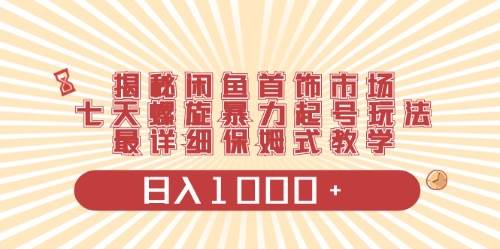 揭秘闲鱼首饰市场，七天螺旋暴力起号玩法，保姆级教学⭐闲鱼首饰领域最新玩法，一天1000 项目0门槛一台设备就能操作