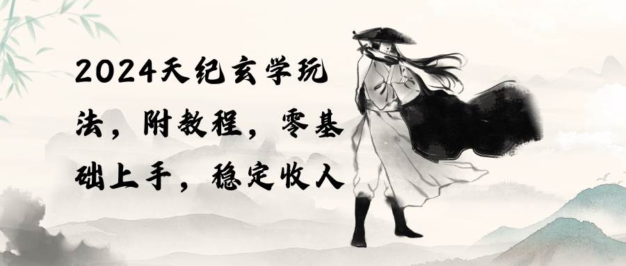 （10239期）2024天纪玄学玩法，零基础上手，稳定收入（教程+工具）⭐2024天纪玄学玩法，零基础上手，稳定收入（教程 工具）