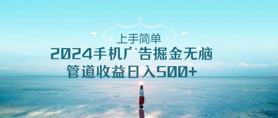 2024手机广告掘金无脑管道收益日入500+⭐上手简单，2024手机广告掘金无脑，管道收益一天500