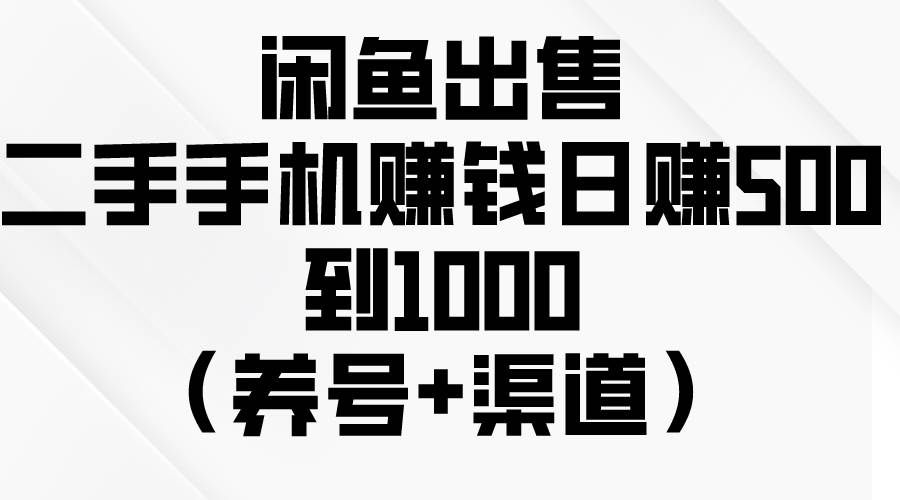 （10269期）闲鱼出售二手手机赚钱，日赚500到1000（养号+渠道）⭐闲鱼出售二手手机，一天500到1000（养号 渠道）