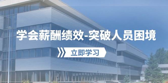 （10277期）学会薪酬绩效-突破人员困境：建立自己的【薪酬+绩效】体系，企业与员工...⭐学会薪酬绩效-突破人员困境：建立自己的【薪酬 绩效】体系，企业与员工...
