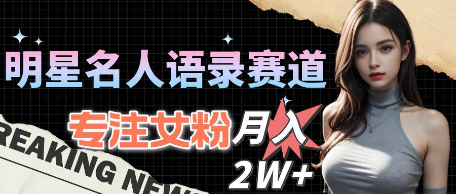 （10279期）明星名人语录赛道全新升级玩法，专注女粉，月入2W+⭐明星名人语录赛道全新升级玩法，专注女粉，一个月2W＋（教程 1303G素材）