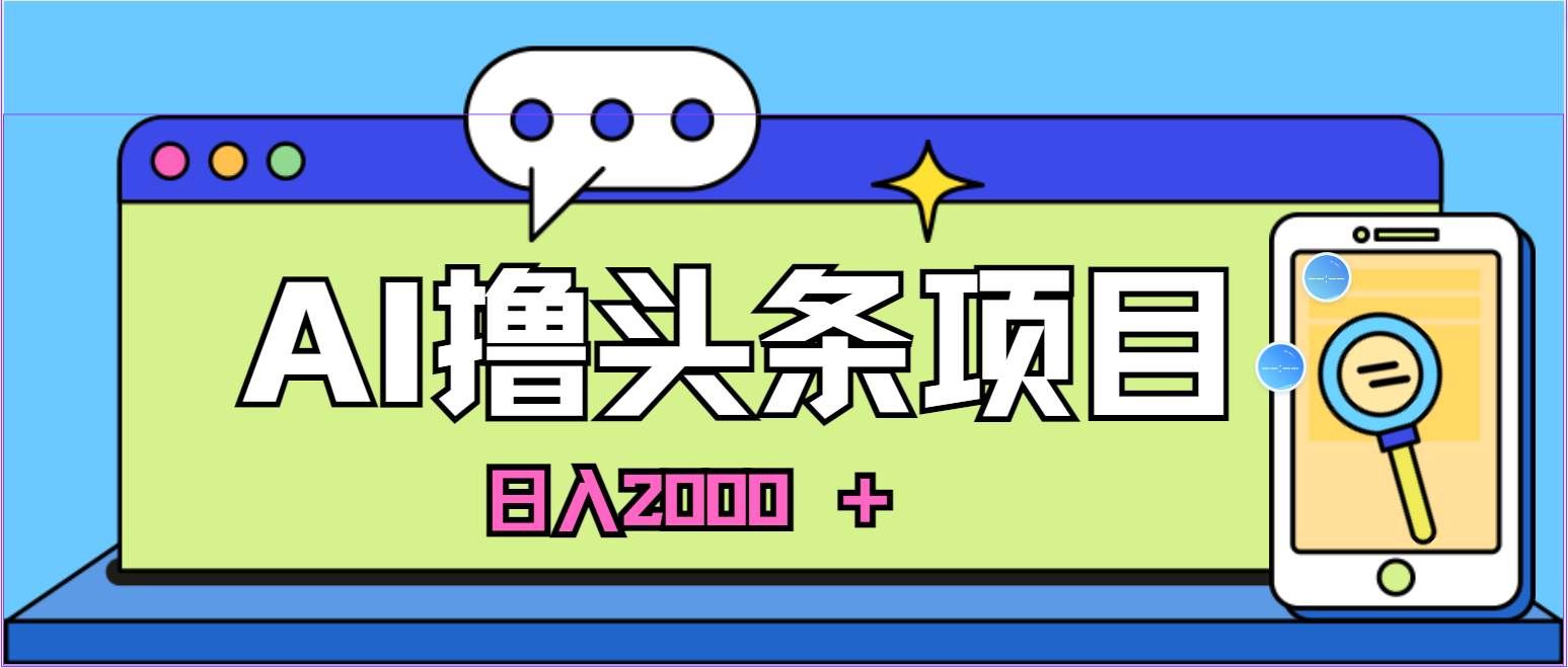 蓝海项目，AI撸头条，当天起号，第二天见收益，小白可做，日入2000＋的好项目