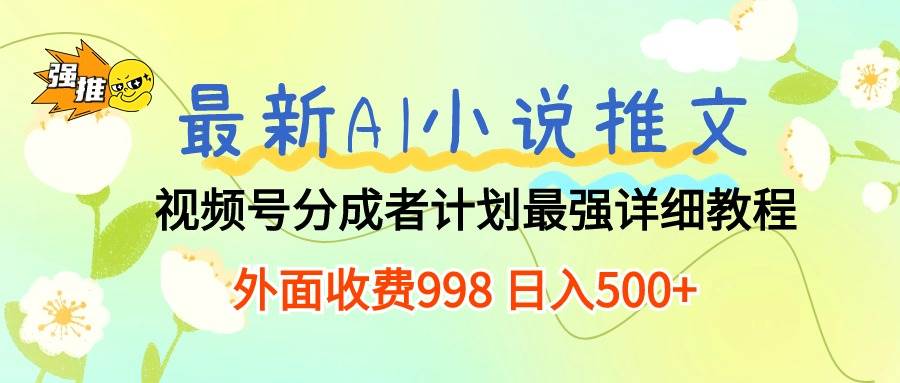 最新AI小说推文视频号分成计划 最强详细教程 外面收费998 日入500+