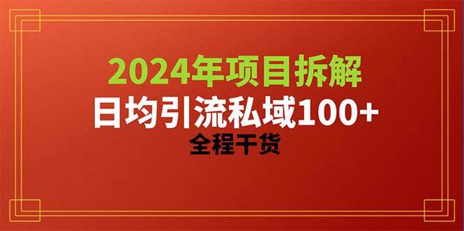 2024项目拆解日均引流100+精准创业粉，全程干货⭐2024项目拆解日均引流100 精准创业粉，全程干货