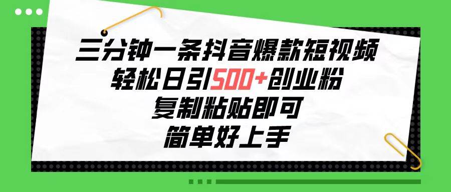 三分钟一条抖音爆款短视频，轻松日引500+创业粉，复制粘贴即可，简单好上手⭐三分钟一条抖音爆款短视频，轻松日引500 创业粉，复制粘贴即可，简单好...