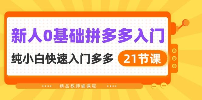 （10299期）新人0基础拼多多入门，​纯小白快速入门多多（21节课）⭐新人0基础拼多多入门，纯小白快速入门多多（21节课）