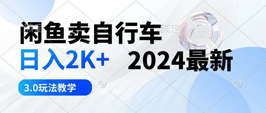 闲鱼卖自行车2024最新3.0⭐闲鱼卖自行车 一天2K 2024最新 3.0玩法教学