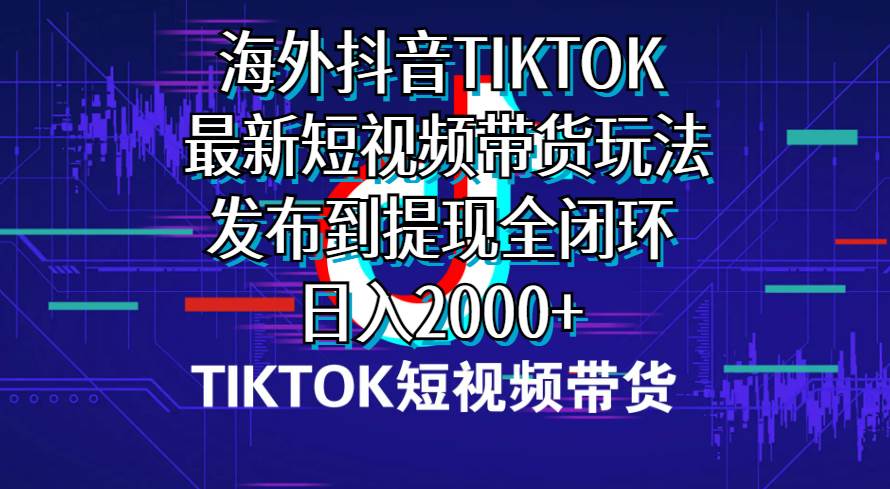 海外短视频带货，最新短视频带货玩法发布到提现全闭环，日入2000+⭐海外短视频带货，最新短视频带货玩法发布到提现全闭环，一天2000
