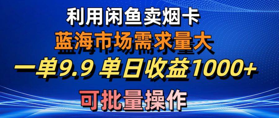 利用闲鱼卖烟卡，蓝海市场需求量大，一单9.9 单日收益1000+，可批量操作⭐利用咸鱼卖烟卡，蓝海市场需求量大，一单9.9单日收益1000 ，可批量操作