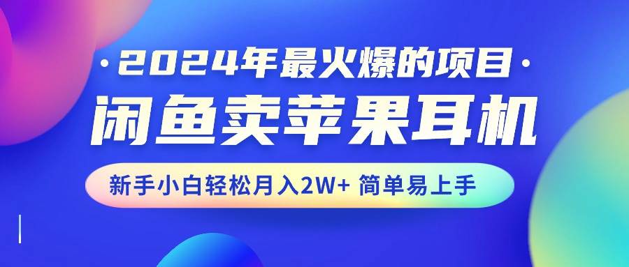 2024年最火爆的项目，闲鱼卖苹果耳机，新手小白轻松一个月2W 简单易上手