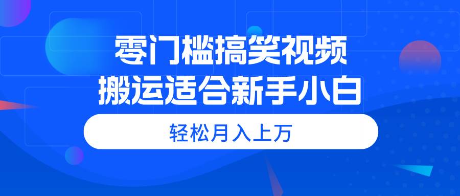 零门槛搞笑视频搬运，轻松月入上万，适合新手小白⭐零门槛搞笑视频项目，适合新手小白