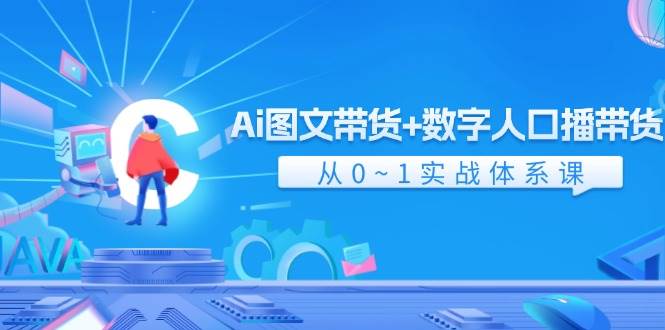 Ai图文带货+数字人口播带货实操课AAAA⭐Ai 图文带货 数字人口播带货，从0~1实战体系课（43节）