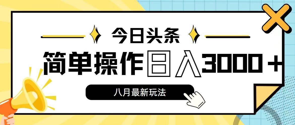 今日头条新玩法，简单粗暴收益高，日入3000+⭐今日头条，8月新玩法，操作简单，一天3000
