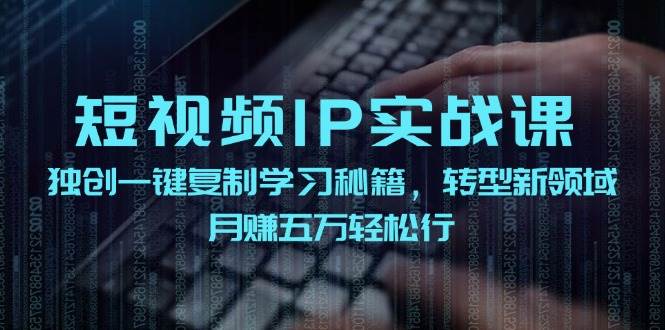 抖音短视频实训班S⭐短视频 IP实战课，独创一键复制学习秘籍，转战新领域