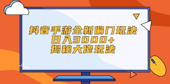 抖音手游全新偏门玩法，日入3000+，揭秘大佬玩法⭐抖音手游全新偏门玩法，一天3000 ，揭秘大佬玩法